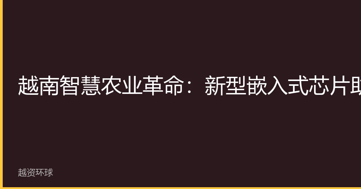 越南智慧农业革命：新型嵌入式芯片助力物联网精准监控