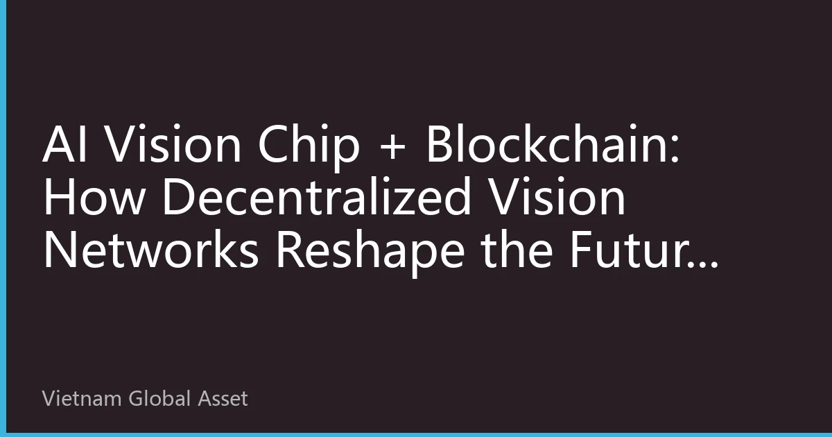 AI Vision Chip + Blockchain: How Decentralized Vision Networks Reshape the Future Perception Ecosystem?