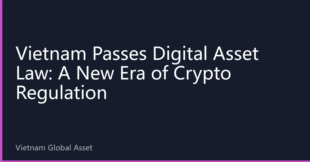 Vietnam Passes Digital Asset Law: A New Era of Crypto Regulation