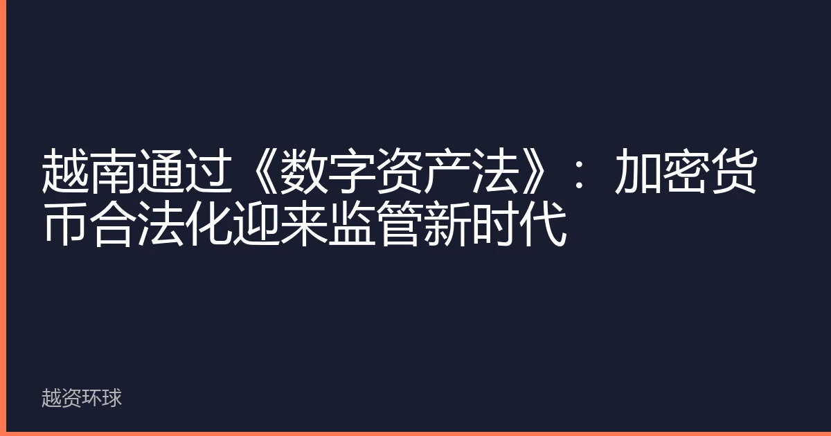 越南通过《数字资产法》：加密货币合法化迎来监管新时代