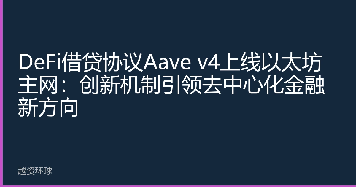 DeFi借贷协议Aave v4上线以太坊主网：创新机制引领去中心化金融新方向