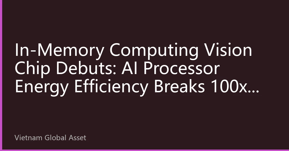 In-Memory Computing Vision Chip Debuts: AI Processor Energy Efficiency Breaks 100x, Ushering New Era of Edge Intelligence