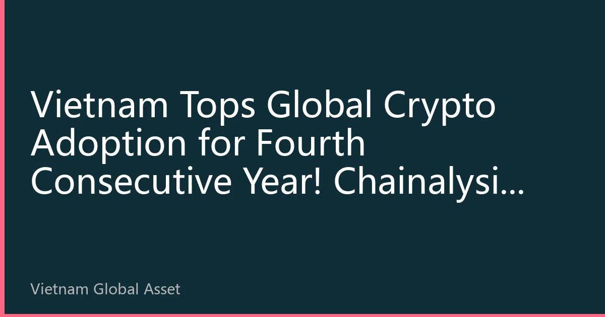 Vietnam Tops Global Crypto Adoption for Fourth Consecutive Year! Chainalysis 2026 Report Unveils Southeast Asia Digital Asset Wave