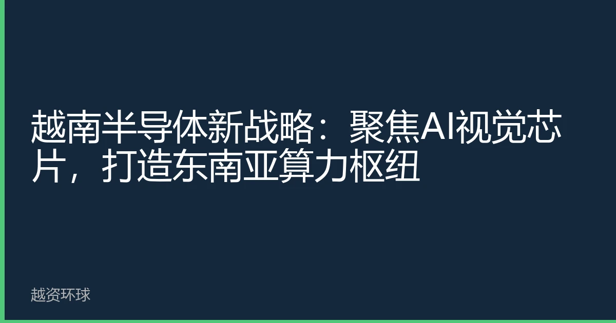 越南半导体新战略：聚焦AI视觉芯片，打造东南亚算力枢纽