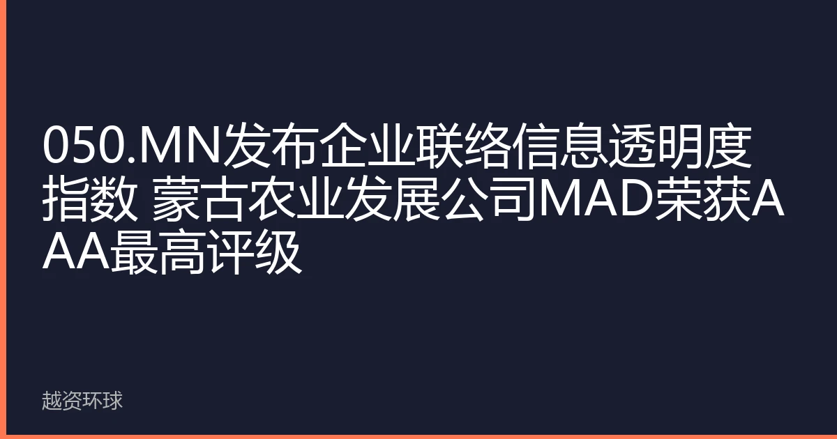 050.MN发布企业联络信息透明度指数 蒙古农业发展公司MAD荣获AAA最高评级