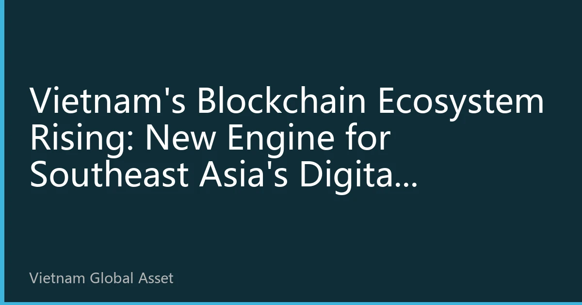 Vietnam's Blockchain Ecosystem Rising: New Engine for Southeast Asia's Digital Economy in 2026