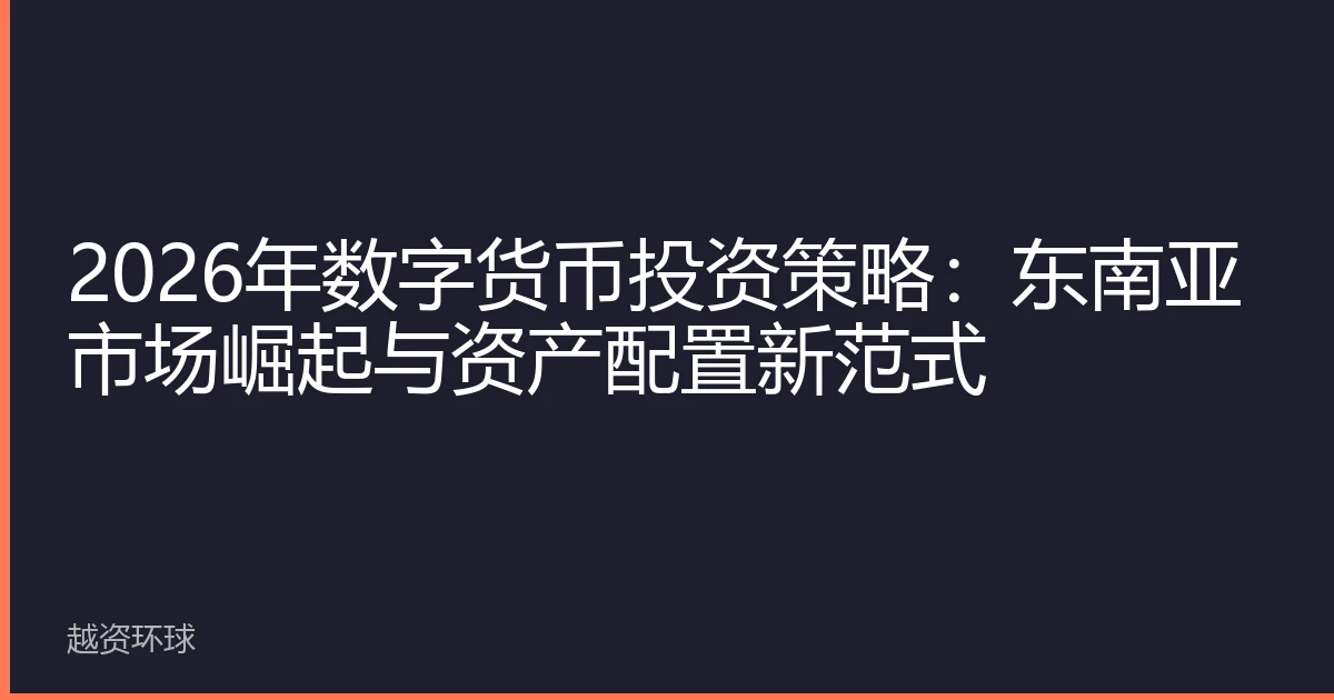 2026年数字货币投资策略：东南亚市场崛起与资产配置新范式