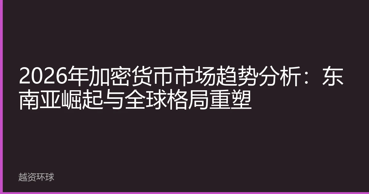 2026年加密货币市场趋势分析：东南亚崛起与全球格局重塑