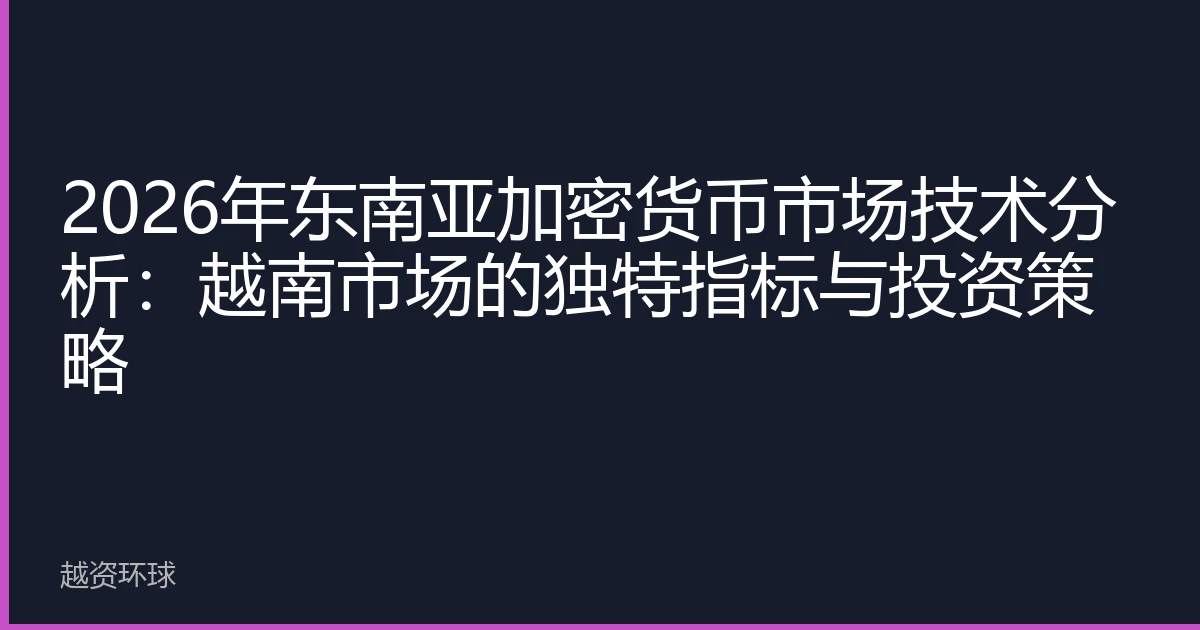 2026年东南亚加密货币市场技术分析：越南市场的独特指标与投资策略