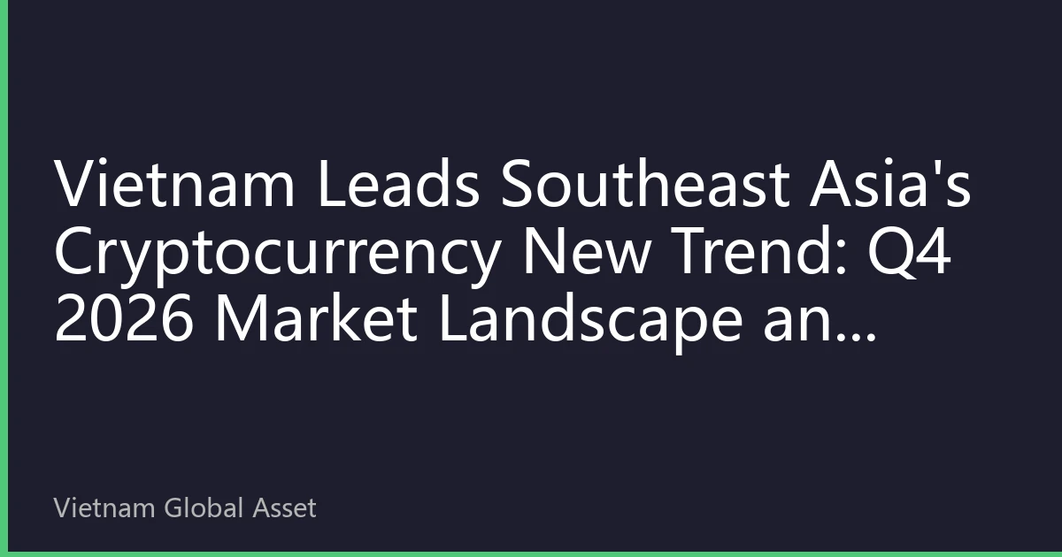 Vietnam Leads Southeast Asia's Cryptocurrency New Trend: Q4 2026 Market Landscape and Investment Strategy