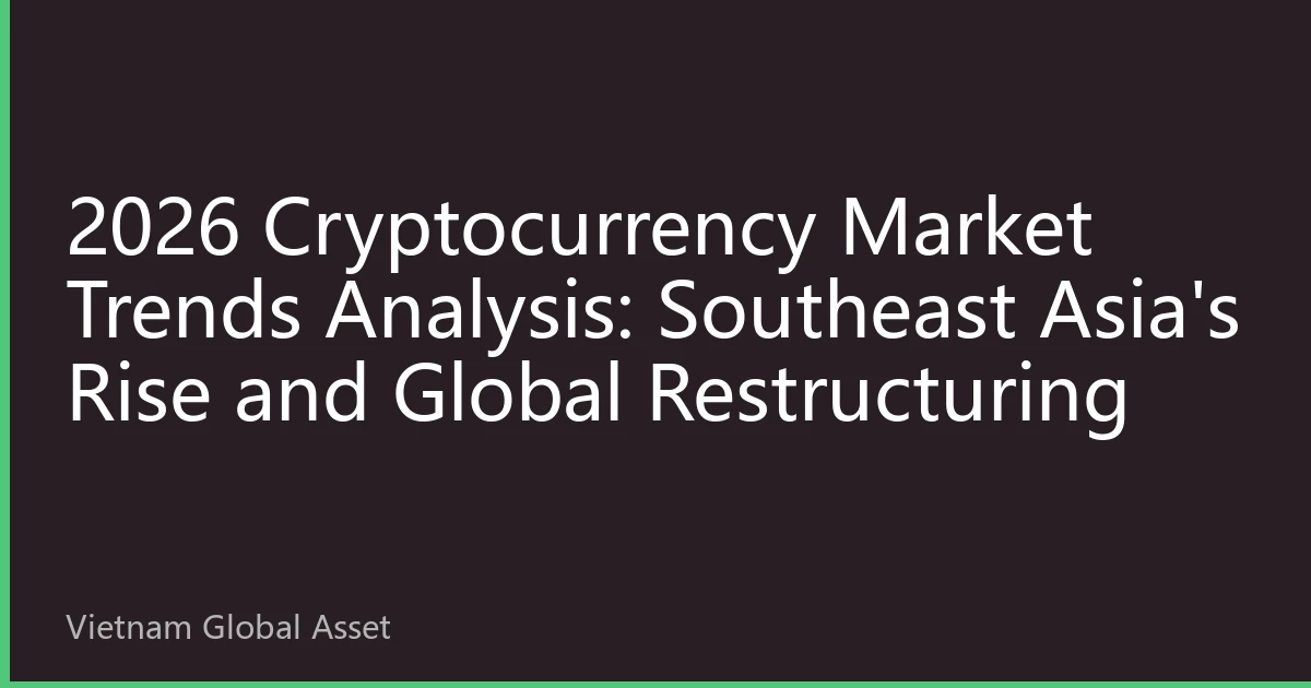 2026 Cryptocurrency Market Trends Analysis: Southeast Asia's Rise and Global Restructuring