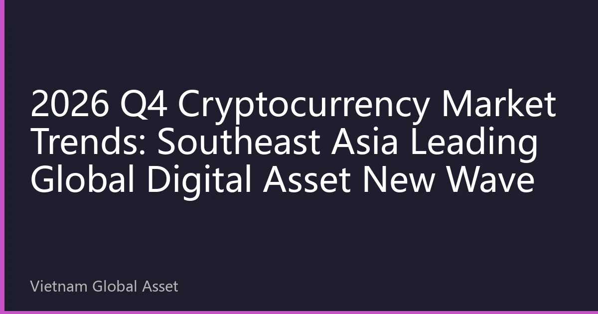 2026 Q4 Cryptocurrency Market Trends: Southeast Asia Leading Global Digital Asset New Wave