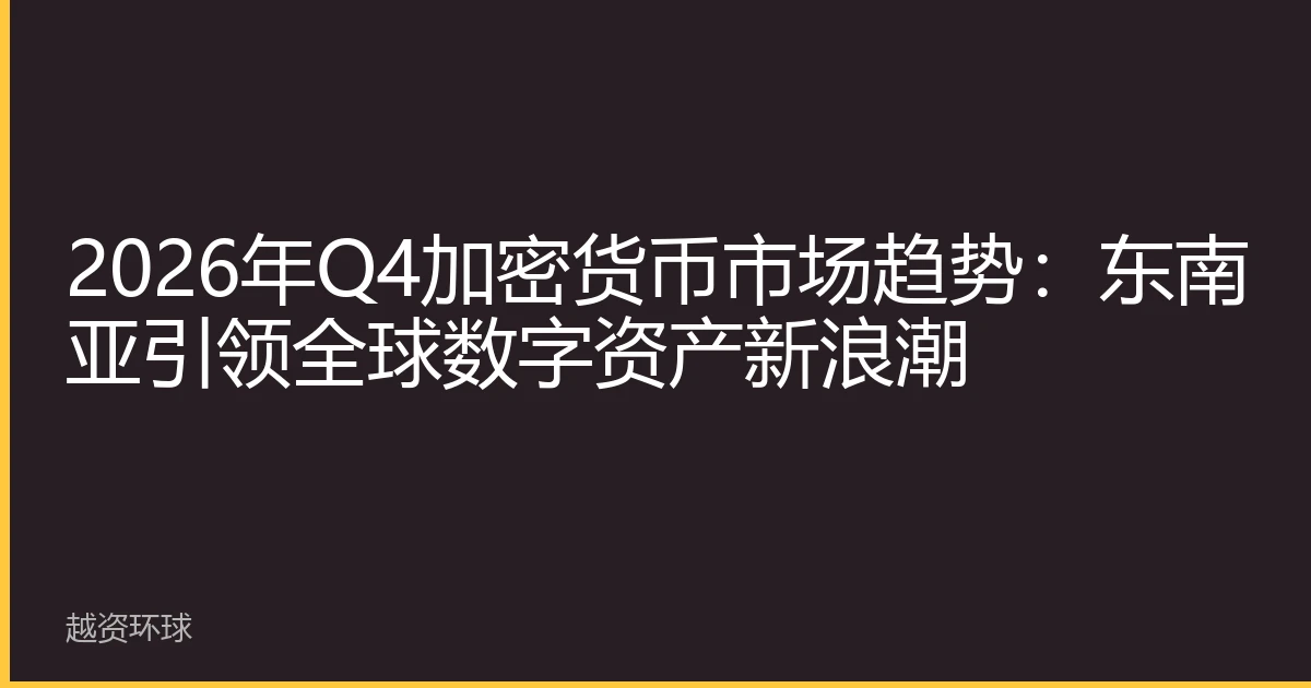 2026年Q4加密货币市场趋势：东南亚引领全球数字资产新浪潮