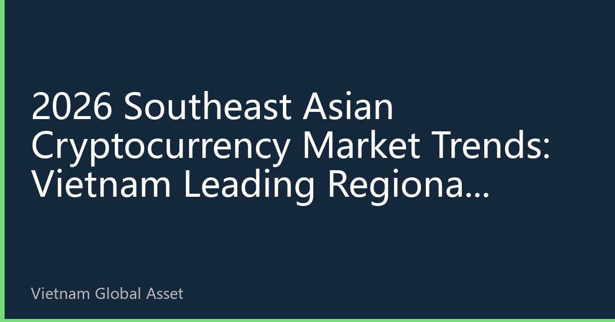 2026 Southeast Asian Cryptocurrency Market Trends: Vietnam Leading Regional Digital Asset New Landscape