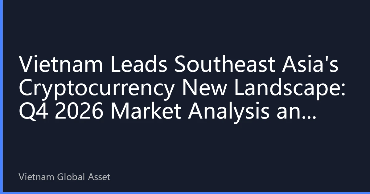 Vietnam Leads Southeast Asia's Cryptocurrency New Landscape: Q4 2026 Market Analysis and Investment Strategies