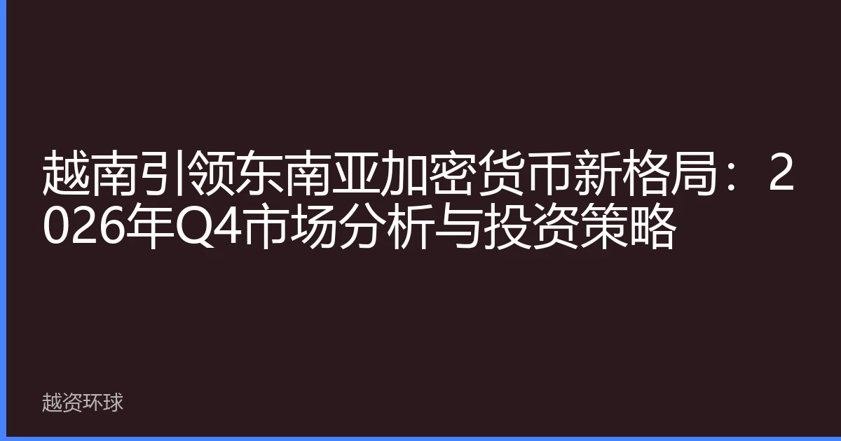 越南引领东南亚加密货币新格局：2026年Q4市场分析与投资策略