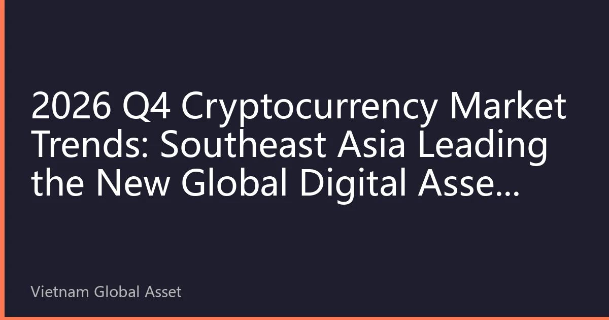 2026 Q4 Cryptocurrency Market Trends: Southeast Asia Leading the New Global Digital Asset Landscape