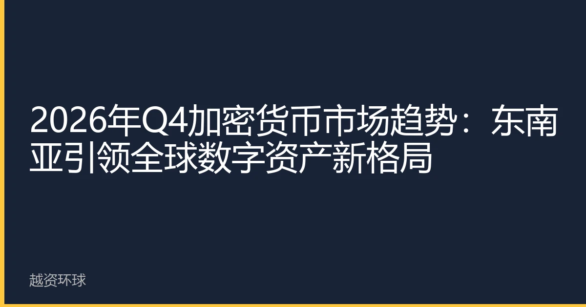 2026年Q4加密货币市场趋势：东南亚引领全球数字资产新格局