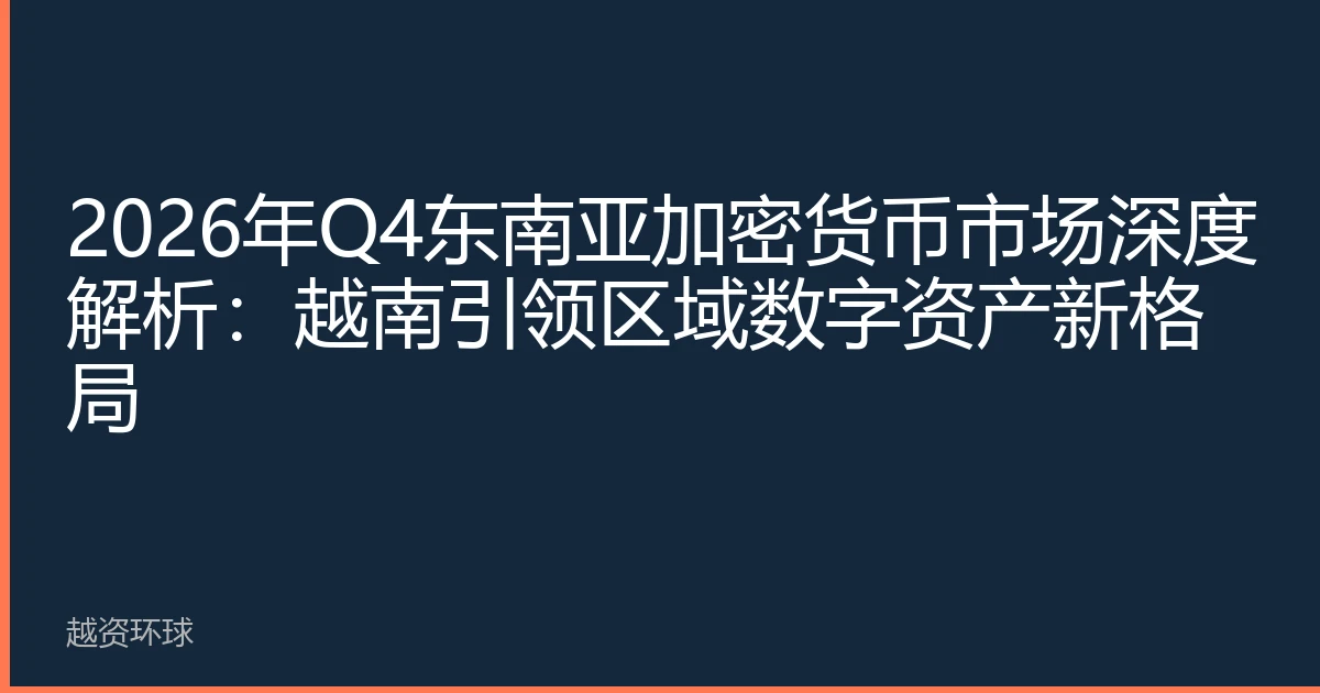 2026年Q4东南亚加密货币市场深度解析：越南引领区域数字资产新格局