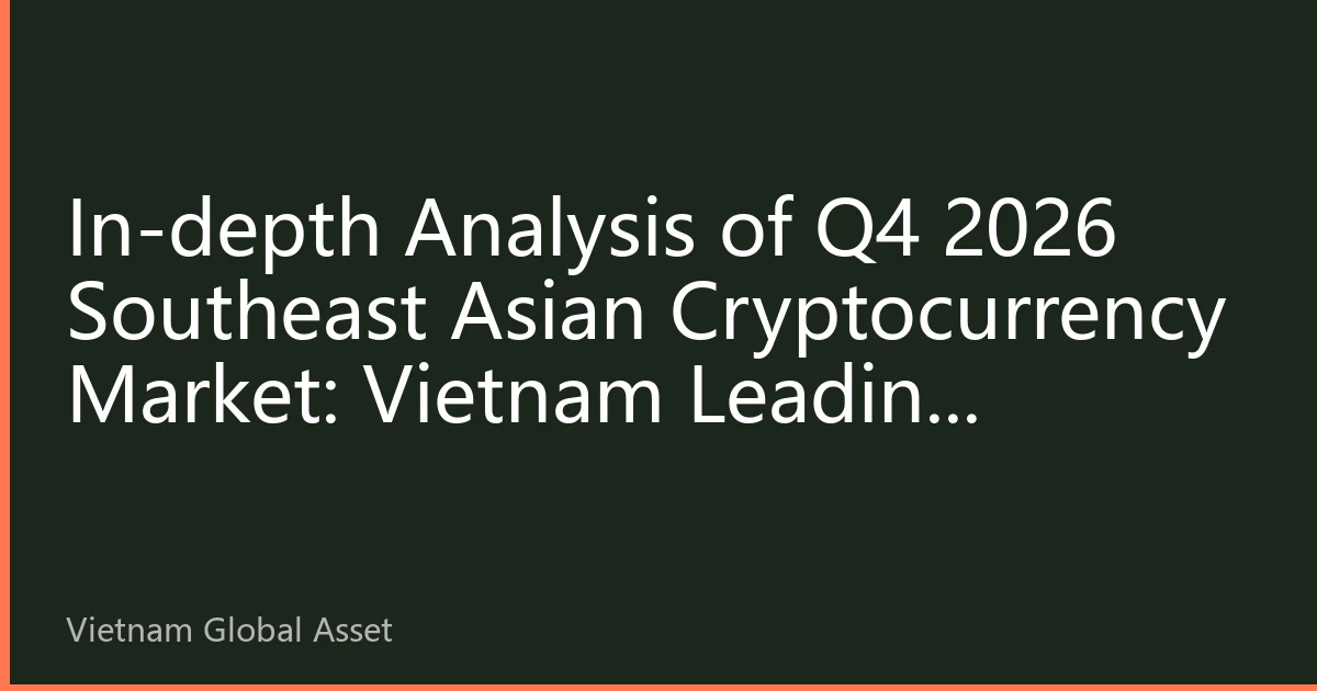 In-depth Analysis of Q4 2026 Southeast Asian Cryptocurrency Market: Vietnam Leading Regional Digital Asset New Landscape