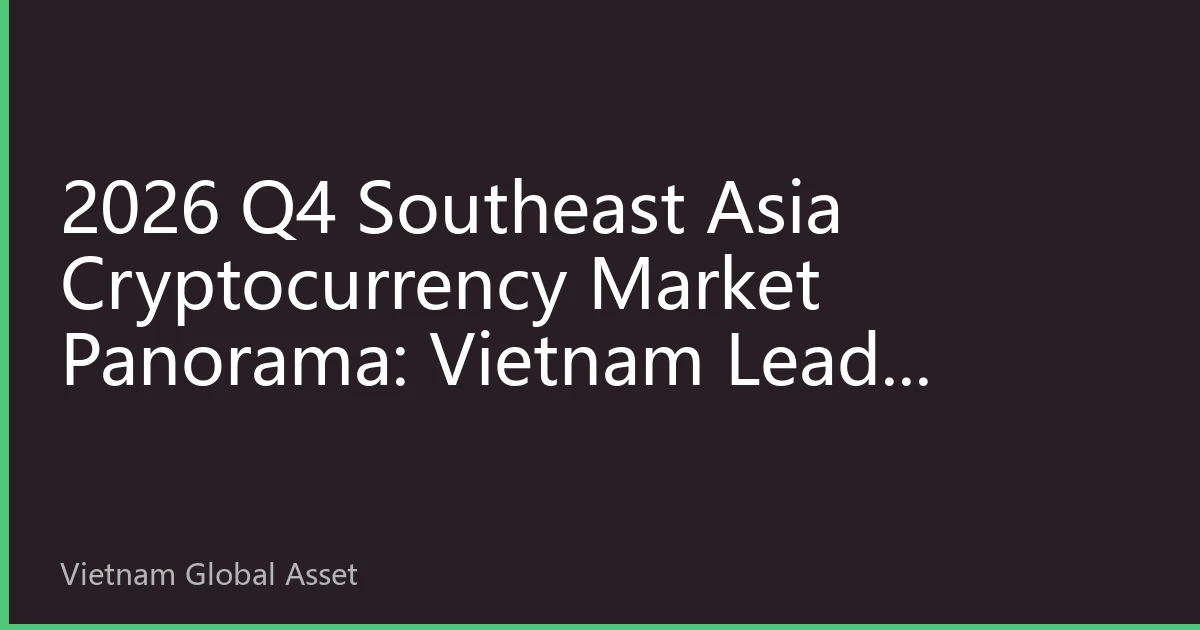 2026 Q4 Southeast Asia Cryptocurrency Market Panorama: Vietnam Leads Regional Digital Asset New Landscape