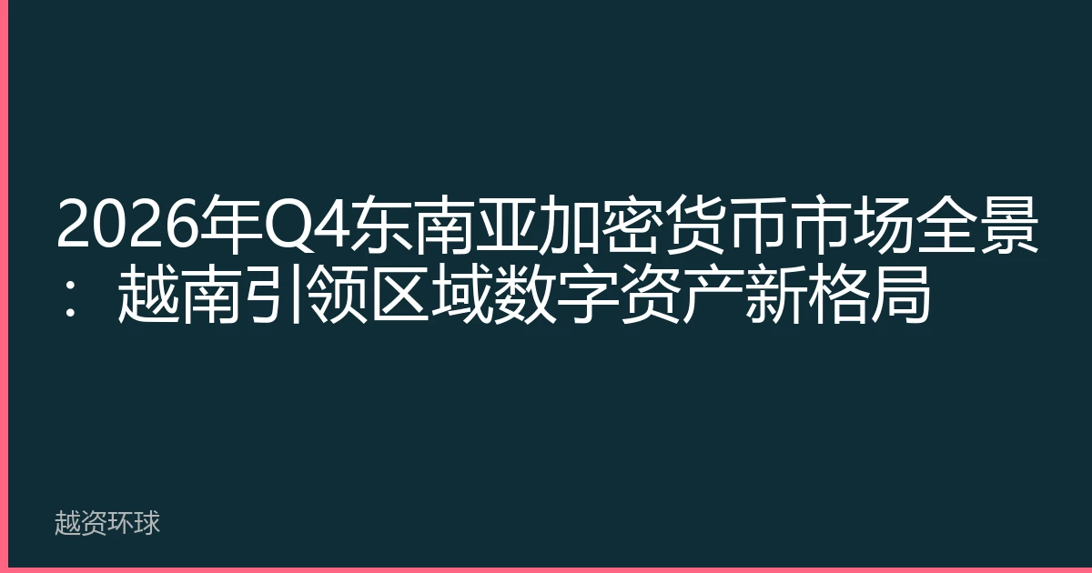 2026年Q4东南亚加密货币市场全景：越南引领区域数字资产新格局