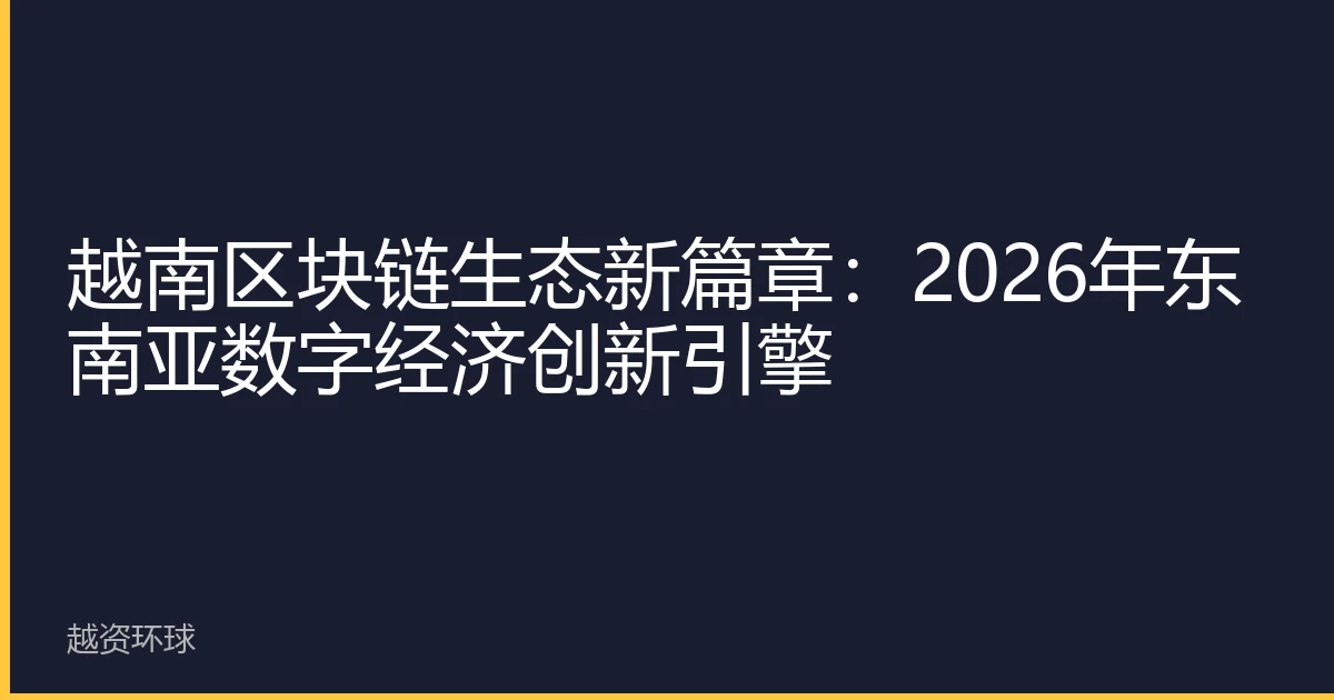 越南区块链生态新篇章：2026年东南亚数字经济创新引擎