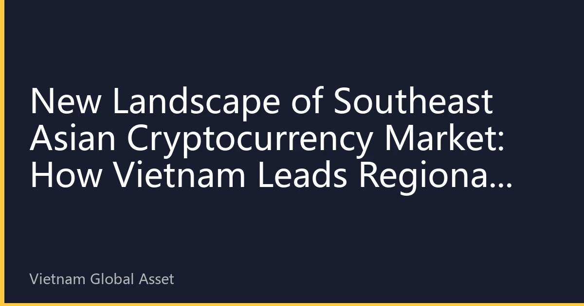 New Landscape of Southeast Asian Cryptocurrency Market: How Vietnam Leads Regional Digital Asset Revolution