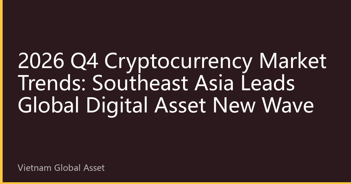 2026 Q4 Cryptocurrency Market Trends: Southeast Asia Leads Global Digital Asset New Wave