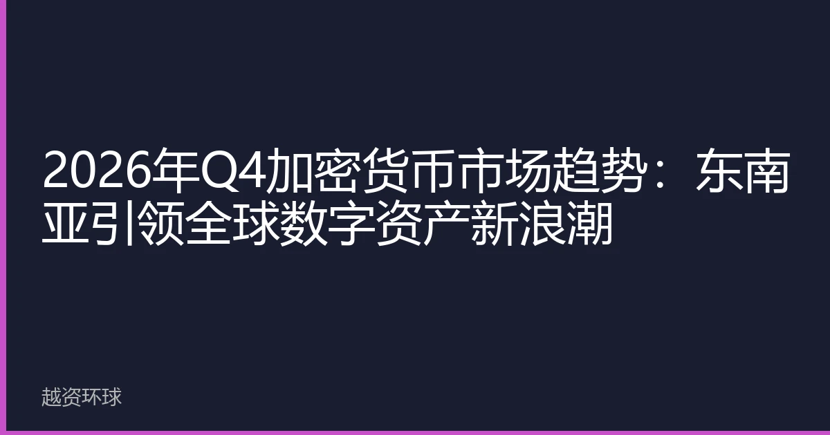 2026年Q4加密货币市场趋势：东南亚引领全球数字资产新浪潮