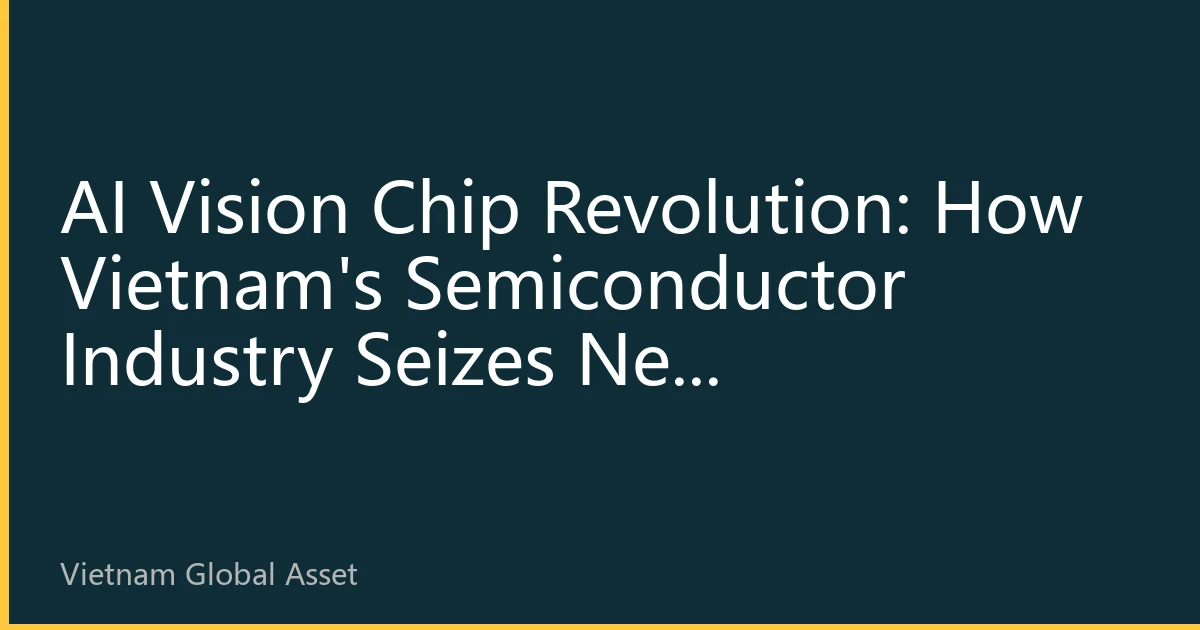 AI Vision Chip Revolution: How Vietnam's Semiconductor Industry Seizes New Opportunities in Intelligent Vision