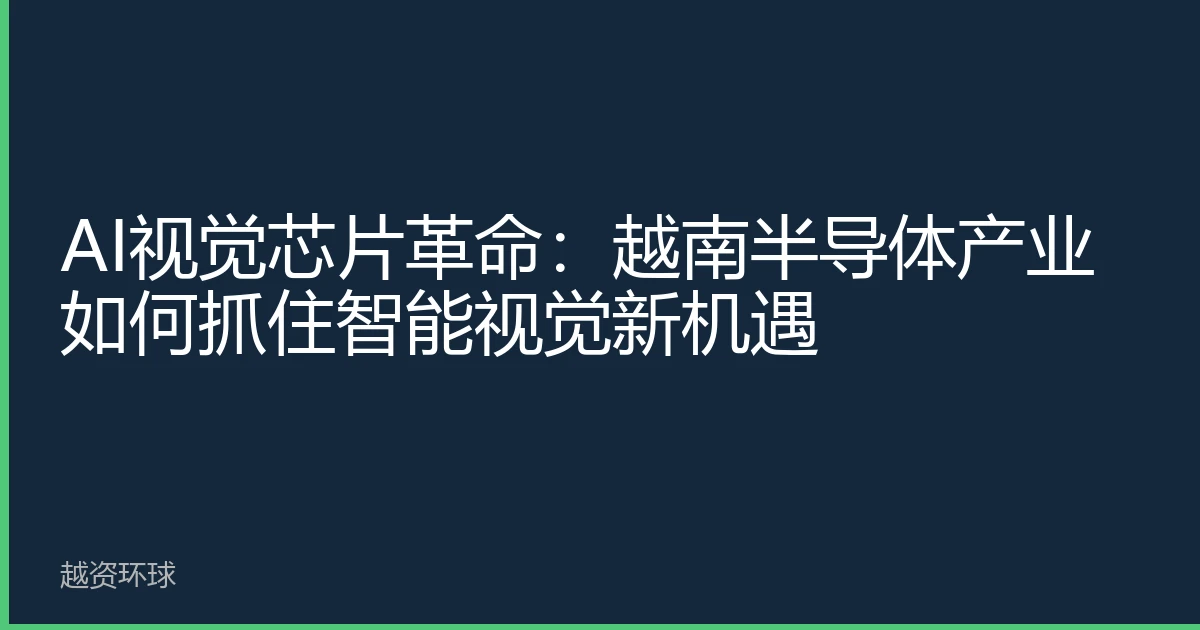 AI视觉芯片革命：越南半导体产业如何抓住智能视觉新机遇