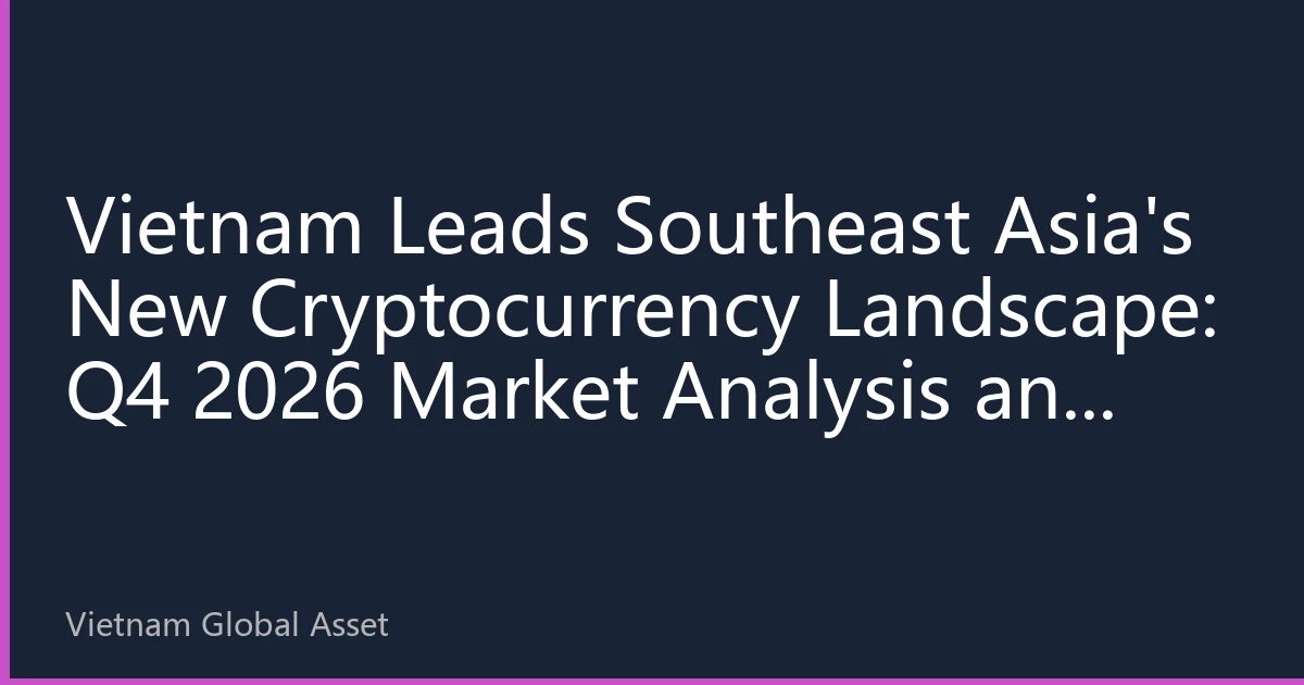 Vietnam Leads Southeast Asia's New Cryptocurrency Landscape: Q4 2026 Market Analysis and Investment Strategies