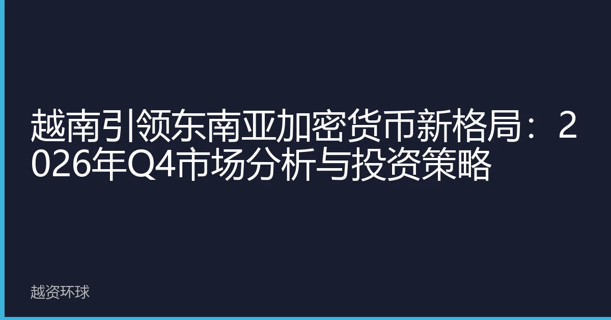 越南引领东南亚加密货币新格局：2026年Q4市场分析与投资策略