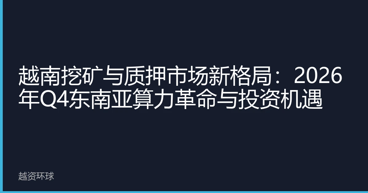 越南挖矿与质押市场新格局：2026年Q4东南亚算力革命与投资机遇