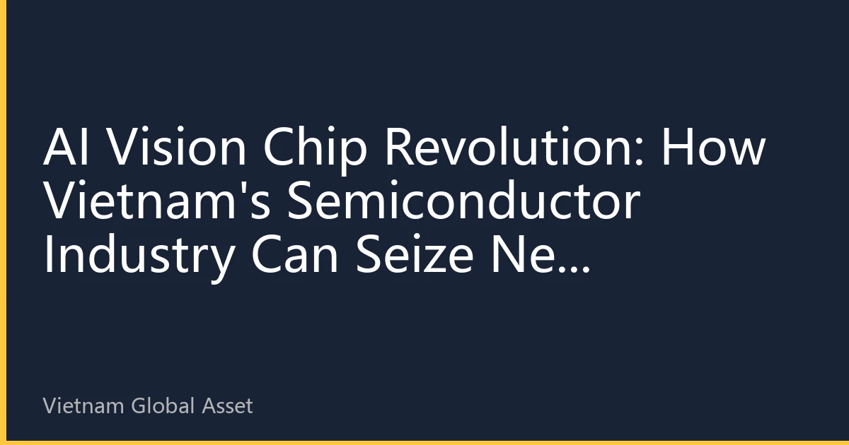 AI Vision Chip Revolution: How Vietnam's Semiconductor Industry Can Seize New Opportunities in Intelligent Vision