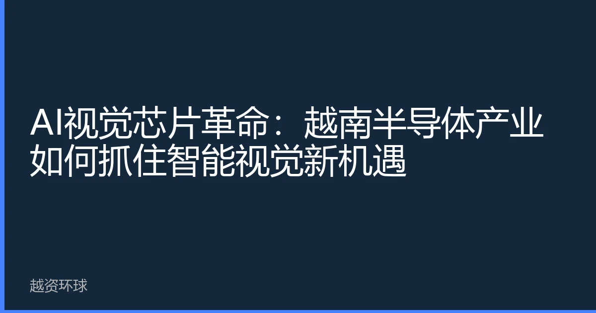 AI视觉芯片革命：越南半导体产业如何抓住智能视觉新机遇