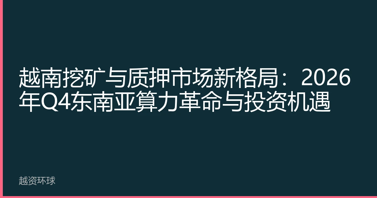 越南挖矿与质押市场新格局：2026年Q4东南亚算力革命与投资机遇